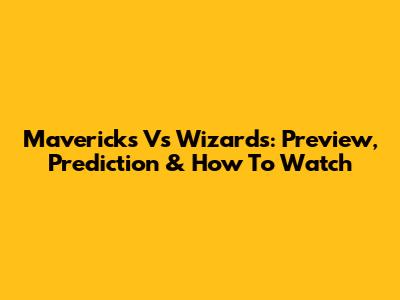 Mavericks Vs Wizards: Preview, Prediction & How To Watch