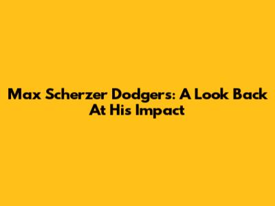 Max Scherzer Dodgers: A Look Back At His Impact