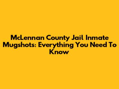 McLennan County Jail Inmate Mugshots: Everything You Need To Know
