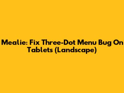 Mealie: Fix Three-Dot Menu Bug On Tablets (Landscape)