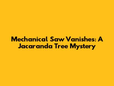 Mechanical Saw Vanishes: A Jacaranda Tree Mystery