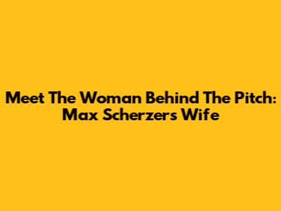Meet The Woman Behind The Pitch: Max Scherzer's Wife