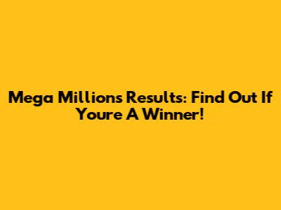 Mega Millions Results: Find Out If You're A Winner!