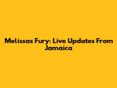 Melissa's Fury: Live Updates From Jamaica