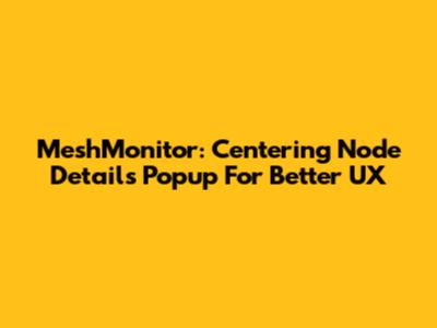 MeshMonitor: Centering Node Details Popup For Better UX