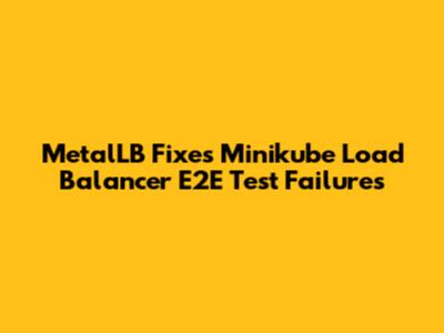 MetalLB Fixes Minikube Load Balancer E2E Test Failures