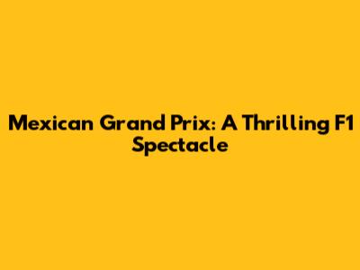 Mexican Grand Prix: A Thrilling F1 Spectacle
