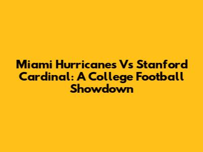 Miami Hurricanes Vs Stanford Cardinal: A College Football Showdown