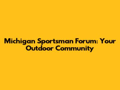 Michigan Sportsman Forum: Your Outdoor Community
