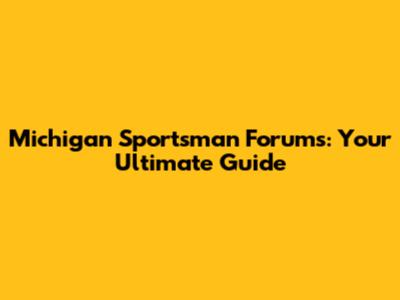 Michigan Sportsman Forums: Your Ultimate Guide
