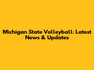 Michigan State Volleyball: Latest News & Updates