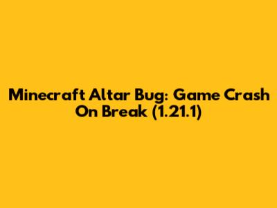 Minecraft Altar Bug: Game Crash On Break (1.21.1)
