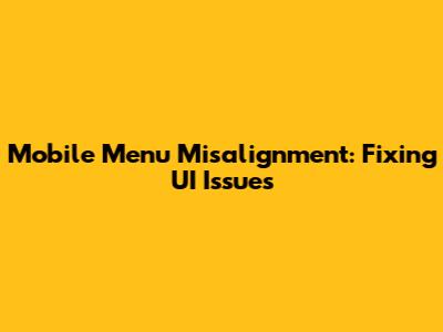 Mobile Menu Misalignment: Fixing UI Issues