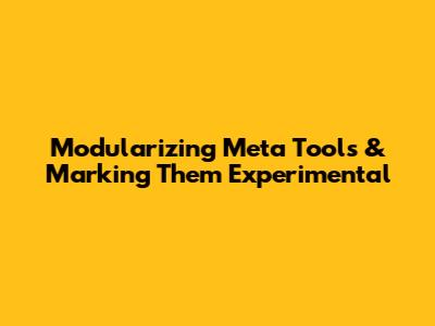 Modularizing Meta Tools & Marking Them Experimental