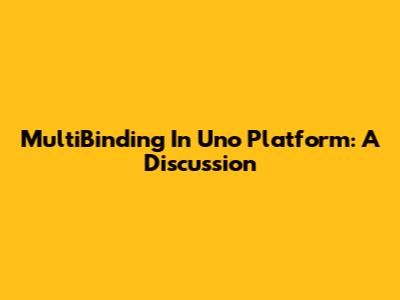 MultiBinding In Uno Platform: A Discussion