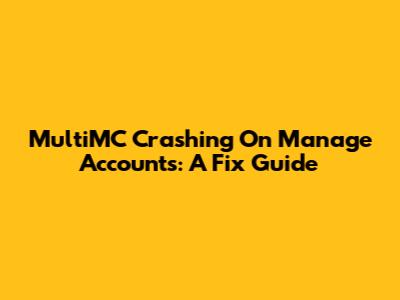 MultiMC Crashing On Manage Accounts: A Fix Guide
