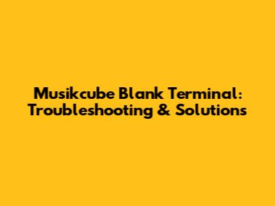 Musikcube Blank Terminal: Troubleshooting & Solutions
