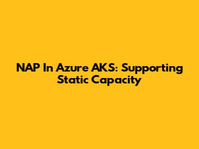 NAP In Azure AKS: Supporting Static Capacity