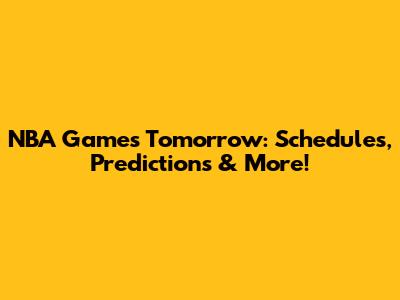 NBA Games Tomorrow: Schedules, Predictions & More!
