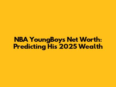 NBA YoungBoy's Net Worth: Predicting His 2025 Wealth
