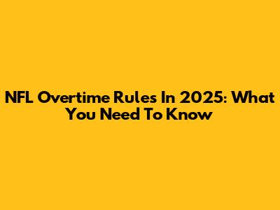 NFL Overtime Rules In 2025: What You Need To Know