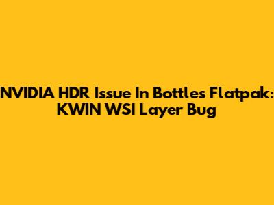 NVIDIA HDR Issue In Bottles Flatpak: KWIN WSI Layer Bug