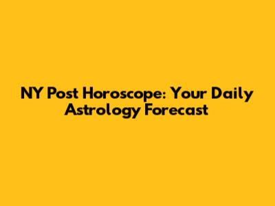 NY Post Horoscope: Your Daily Astrology Forecast