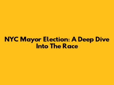 NYC Mayor Election: A Deep Dive Into The Race