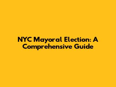 NYC Mayoral Election: A Comprehensive Guide
