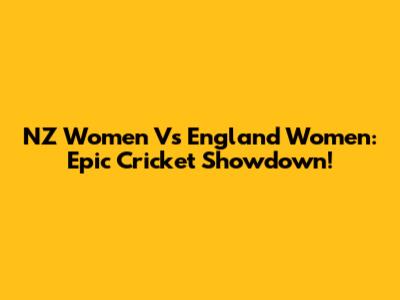 NZ Women Vs England Women: Epic Cricket Showdown!