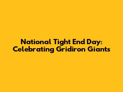 National Tight End Day: Celebrating Gridiron Giants