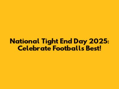 National Tight End Day 2025: Celebrate Football's Best!