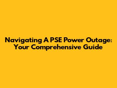 Navigating A PSE Power Outage: Your Comprehensive Guide
