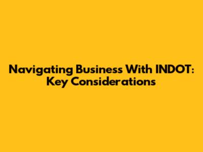 Navigating Business With INDOT: Key Considerations