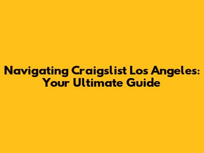 Navigating Craigslist Los Angeles: Your Ultimate Guide