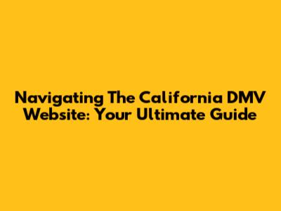Navigating The California DMV Website: Your Ultimate Guide