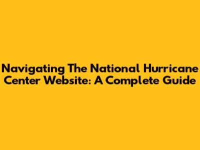 Navigating The National Hurricane Center Website: A Complete Guide