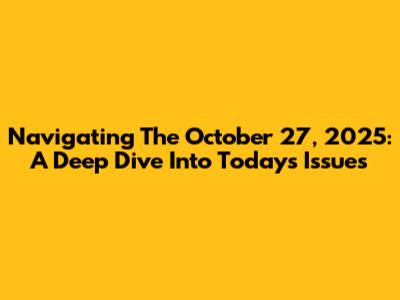 Navigating The October 27, 2025: A Deep Dive Into Today's Issues