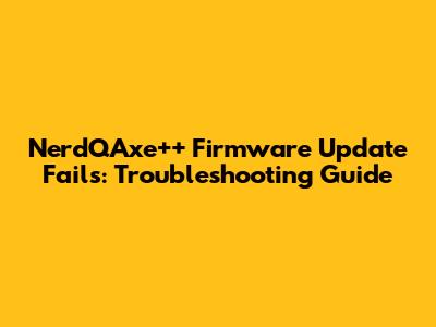 NerdQAxe++ Firmware Update Fails: Troubleshooting Guide