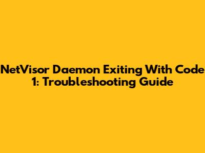 NetVisor Daemon Exiting With Code 1: Troubleshooting Guide
