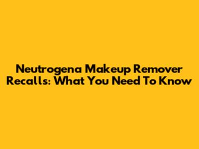 Neutrogena Makeup Remover Recalls: What You Need To Know