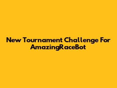 New Tournament Challenge For AmazingRaceBot