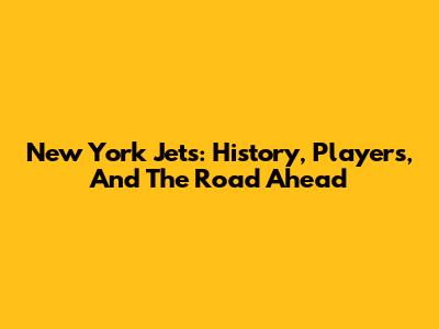 New York Jets: History, Players, And The Road Ahead