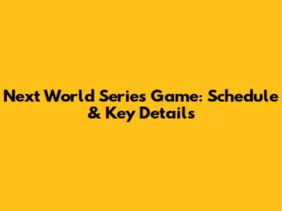 Next World Series Game: Schedule & Key Details