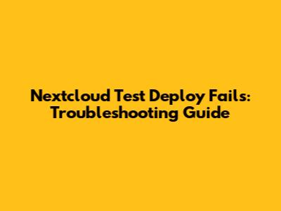Nextcloud Test Deploy Fails: Troubleshooting Guide