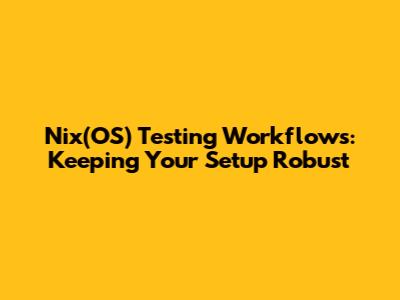Nix(OS) Testing Workflows: Keeping Your Setup Robust