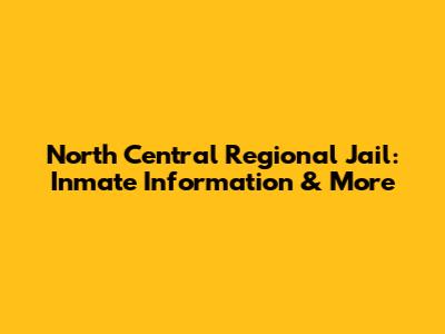 North Central Regional Jail: Inmate Information & More
