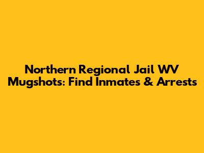 Northern Regional Jail WV Mugshots: Find Inmates & Arrests