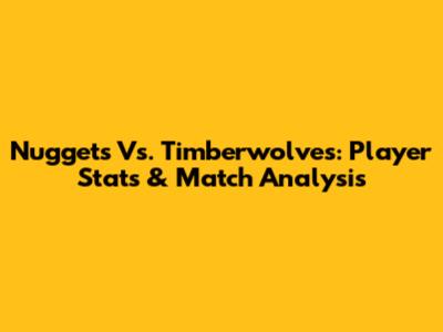 Nuggets Vs. Timberwolves: Player Stats & Match Analysis
