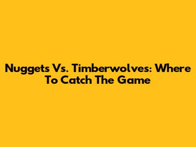 Nuggets Vs. Timberwolves: Where To Catch The Game